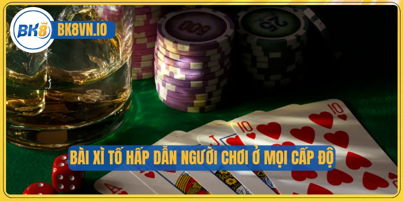 Bài xì tố hấp dẫn người chơi ở mọi cấp độ