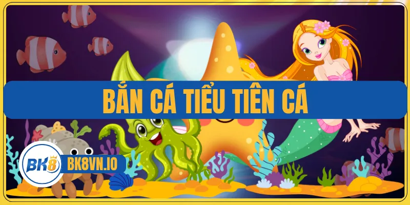 Bắn Cá Tiểu Tiên Cá – Săn Kho Báu Khủng Nơi Dưới Đại Dương 1 Bắn Cá Tiểu Tiên Cá