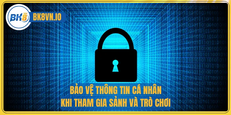 Chính Sách Bảo Mật Bk8 2 Bảo vệ thông tin cá nhân khi tham gia sảnh và trò chơi