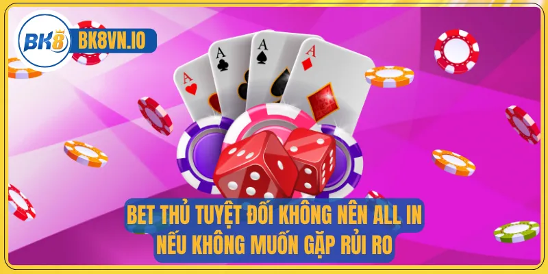 Bet thủ tuyệt đối không nên All in nếu không muốn gặp rủi ro