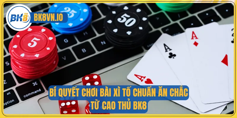 Bí quyết chơi bài xì tố chuẩn ăn chắc từ cao thủ BK8