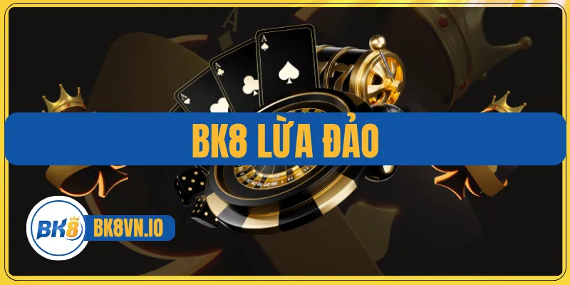 BK8 lừa đảo