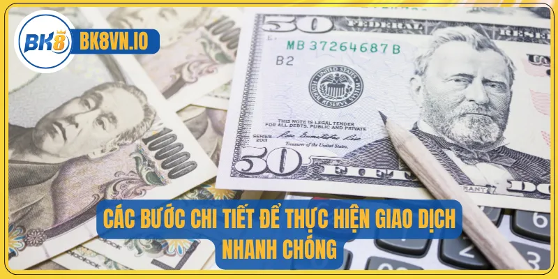 Các bước chi tiết để thực hiện giao dịch nhanh chóng