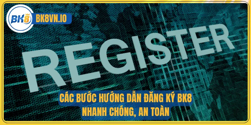 Các bước hướng dẫn đăng ký BK8 nhanh chóng, an toàn
