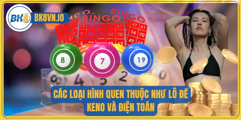 Các loại hình quen thuộc như Lô Đề, Keno và điện toán