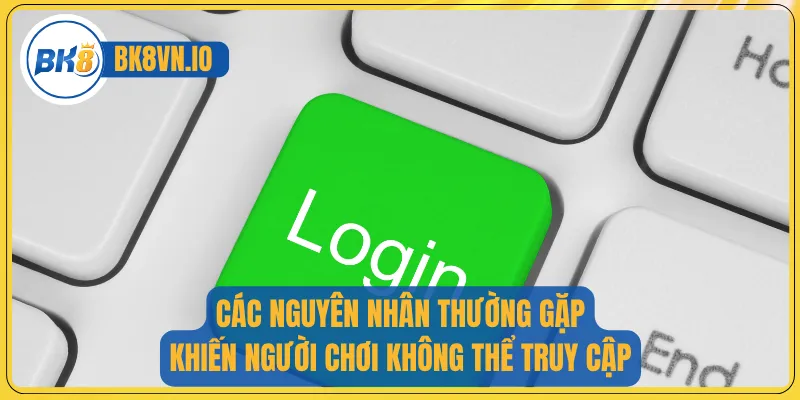 Khám Phá Trải Nghiệm Giải Trí Dễ Dàng Cùng Đăng Nhập Bk8 3 Các nguyên nhân thường gặp khiến người chơi không thể truy cập