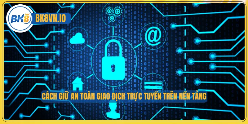Chính Sách Bảo Mật Bk8 3 Cách giữ an toàn giao dịch trực tuyến trên nền tảng