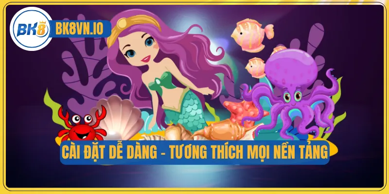 Bắn Cá Tiểu Tiên Cá – Săn Kho Báu Khủng Nơi Dưới Đại Dương 3 Cài đặt dễ dàng – tương thích mọi nền tảng