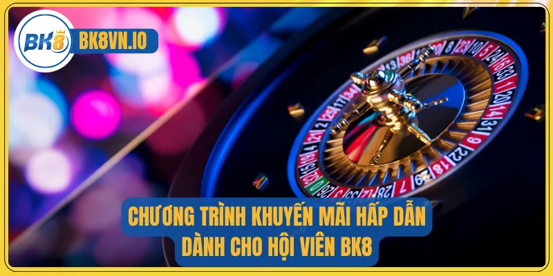 Chương trình khuyến mãi hấp dẫn dành cho hội viên BK8