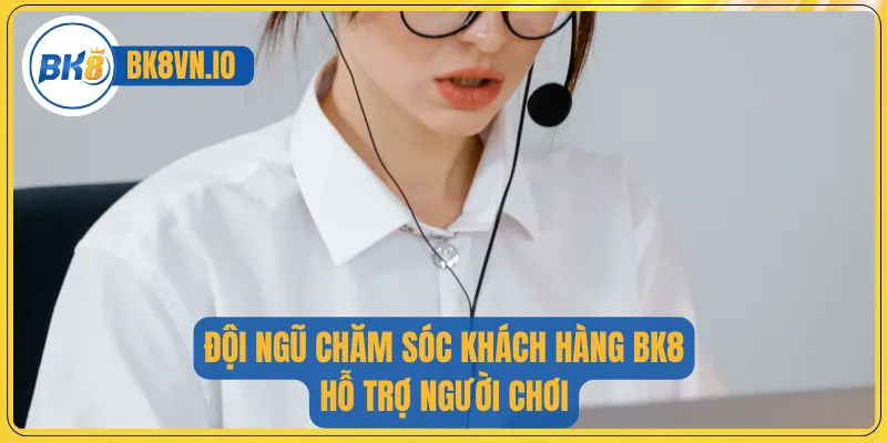 Liên Hệ Bk8 2 Đội ngũ chăm sóc khách hàng BK8 hỗ trợ người chơi
