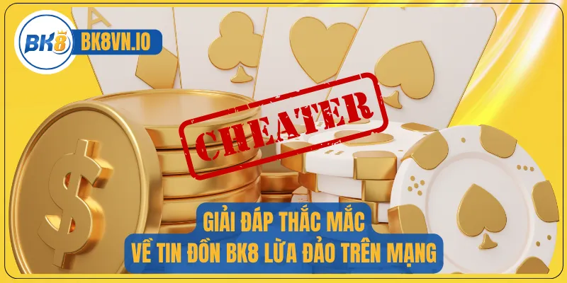 Giải đáp thắc mắc về tin đồn BK8 lừa đảo trên mạng