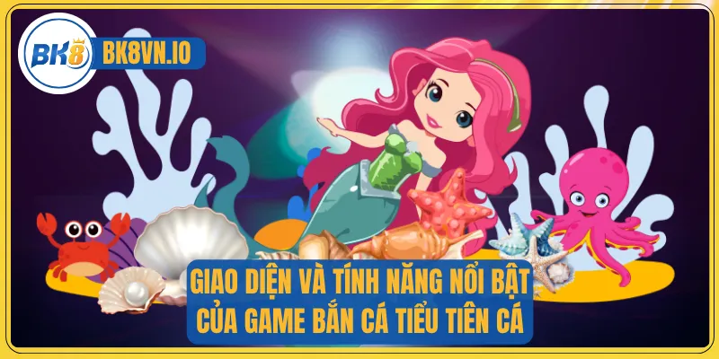 Bắn Cá Tiểu Tiên Cá – Săn Kho Báu Khủng Nơi Dưới Đại Dương 2 Giao diện và tính năng nổi bật của game bắn cá tiểu tiên cá
