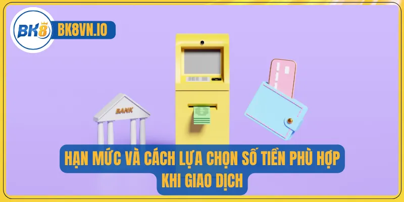 Hạn mức và cách lựa chọn số tiền phù hợp khi giao dịch