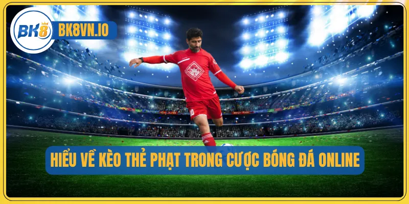 Kèo Thẻ Phạt - Cách Chơi Chuẩn Và Tối Ưu Cơ Hội Thắng 2 Hiểu về kèo thẻ phạt trong cược bóng đá online