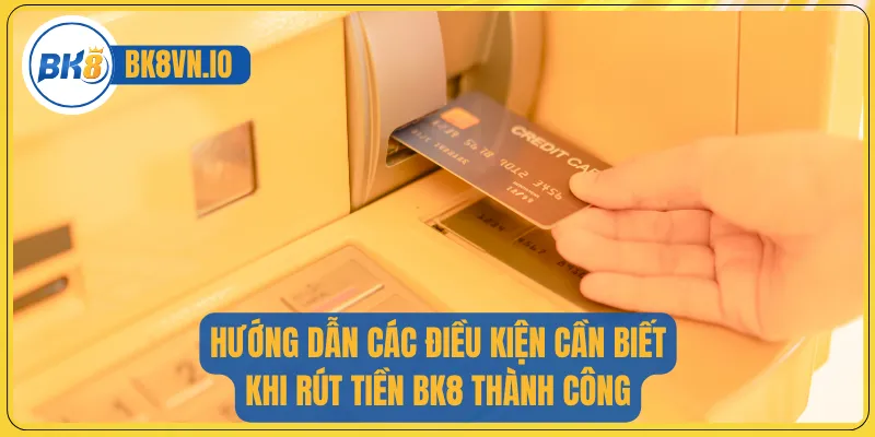Hướng dẫn các điều kiện cần biết khi rút tiền BK8 thành công