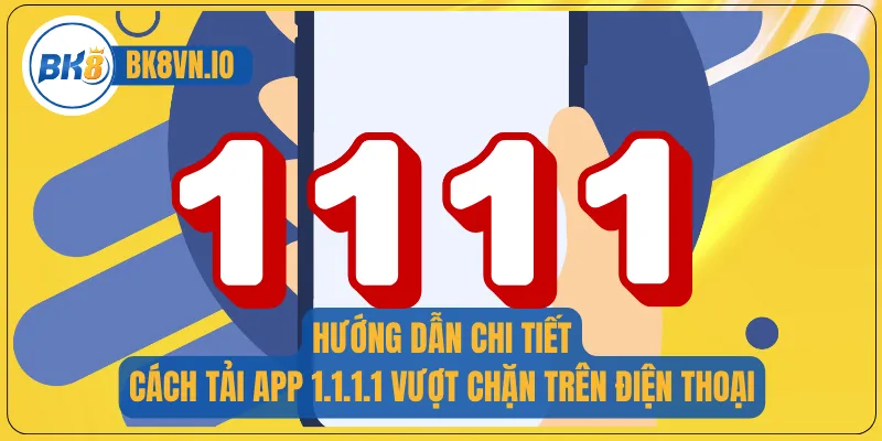 Hướng dẫn chi tiết cách tải app 1.1.1.1 vượt chặn trên điện thoại