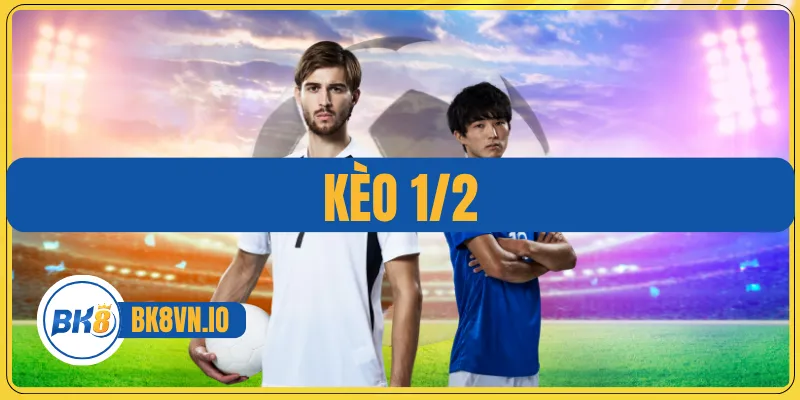 Kèo ½ - Cách Đọc Chuẩn Và Bí Quyết Chơi Hiệu Quả Cho Newbie 1 Kèo ½