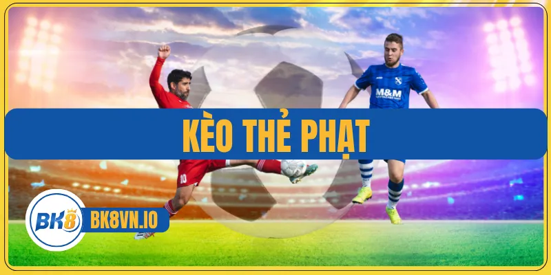 Kèo Thẻ Phạt - Cách Chơi Chuẩn Và Tối Ưu Cơ Hội Thắng 1 Kèo Thẻ Phạt