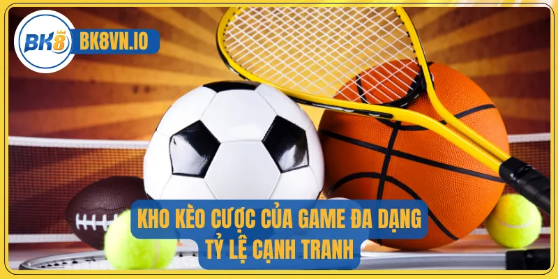 Kho kèo cược của game đa dạng, tỷ lệ cạnh tranh