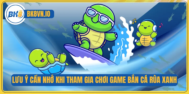 Bắn Cá Rùa Xanh – Sân Chơi Đại Dương Hấp Dẫn Mọi Người Chơi 4 Lưu ý cần nhớ khi tham gia chơi game bắn cá rùa xanh