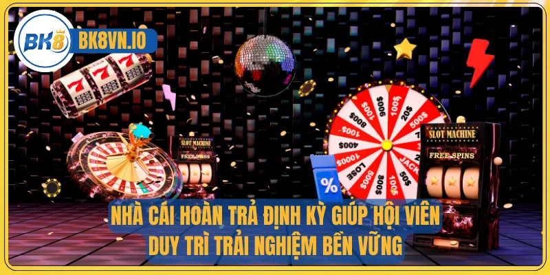 Nhà cái hoàn trả định kỳ giúp hội viên duy trì trải nghiệm bền vững