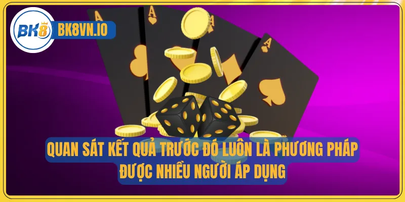 Quan sát kết quả trước đó luôn là phương pháp được nhiều người áp dụng