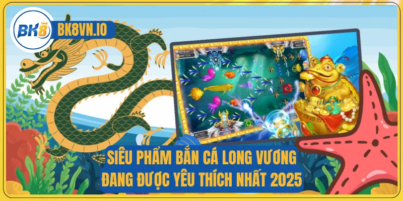 Bắn Cá Long Vương - Hạ Boss Nhanh, Thu Xu Vàng Khủng 2 Siêu phẩm bắn cá Long Vương đang được yêu thích nhất 2025