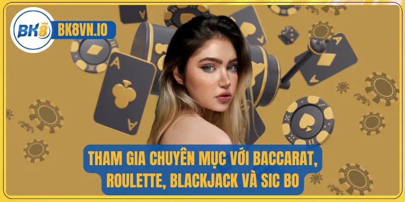 Tham gia chuyên mục với Baccarat, Roulette, Blackjack và Sic Bo