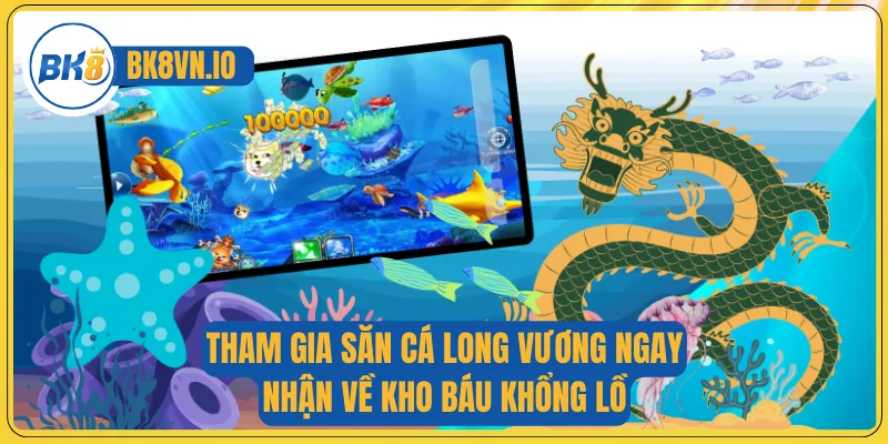 Bắn Cá Long Vương - Hạ Boss Nhanh, Thu Xu Vàng Khủng 3 Tham gia săn cá Long Vương ngay nhận về kho báu khổng lồ