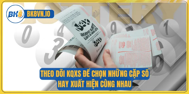 Theo dõi KQXS để chọn những cặp số hay xuất hiện cùng nhau