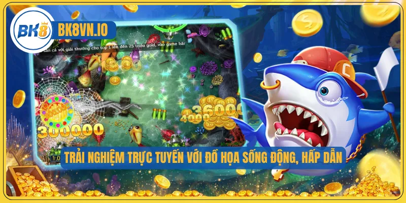 Trải nghiệm trực tuyến với đồ họa sống động, hấp dẫn