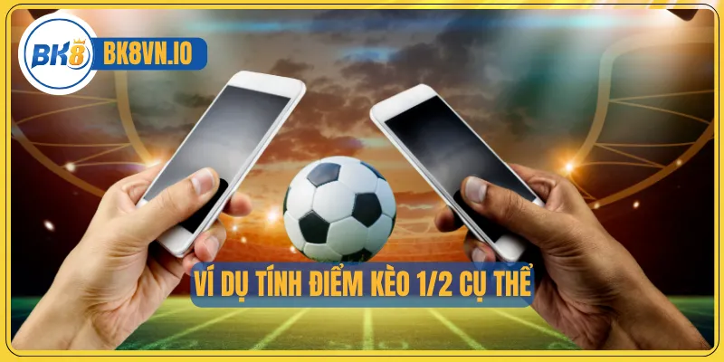 Kèo ½ - Cách Đọc Chuẩn Và Bí Quyết Chơi Hiệu Quả Cho Newbie 3 Ví dụ tính điểm kèo 1/2 cụ thể